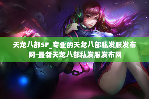 天龙八部SF_专业的天龙八部私发服发布网-最新天龙八部私发服发布网 第2张