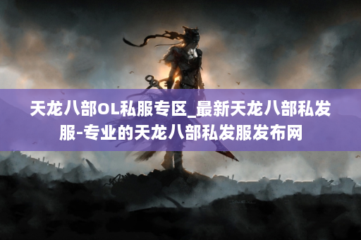 天龙八部OL私服专区_最新天龙八部私发服-专业的天龙八部私发服发布网 第3张