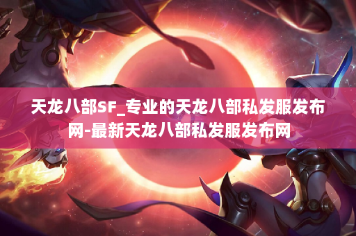 天龙八部SF_专业的天龙八部私发服发布网-最新天龙八部私发服发布网