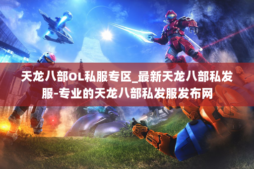 天龙八部OL私服专区_最新天龙八部私发服-专业的天龙八部私发服发布网