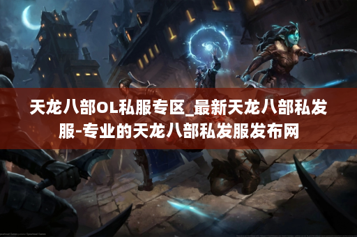 天龙八部OL私服专区_最新天龙八部私发服-专业的天龙八部私发服发布网 第2张