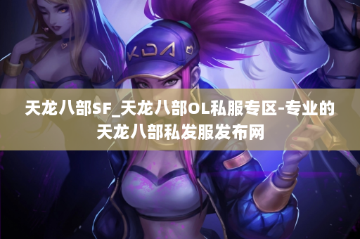 天龙八部SF_天龙八部OL私服专区-专业的天龙八部私发服发布网