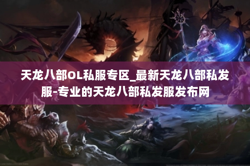 天龙八部OL私服专区_最新天龙八部私发服-专业的天龙八部私发服发布网