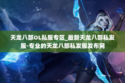天龙八部OL私服专区_最新天龙八部私发服-专业的天龙八部私发服发布网 第2张