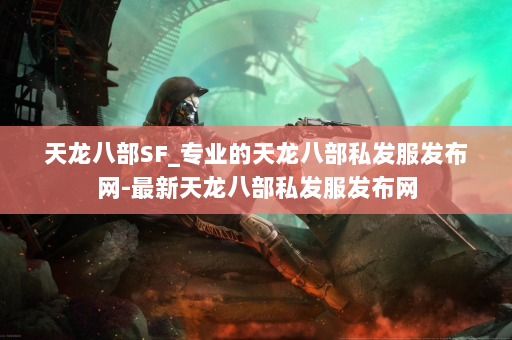 天龙八部SF_专业的天龙八部私发服发布网-最新天龙八部私发服发布网