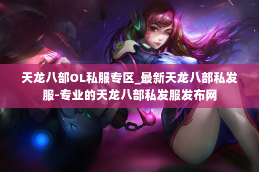 天龙八部OL私服专区_最新天龙八部私发服-专业的天龙八部私发服发布网