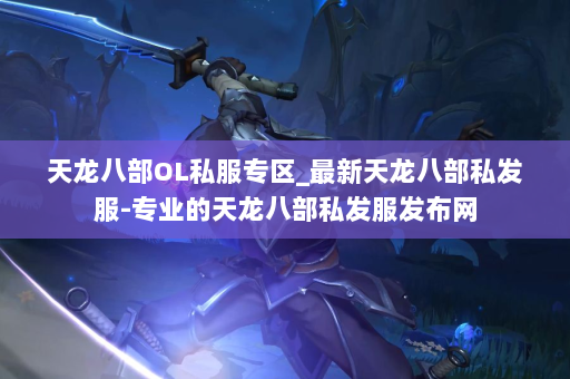 天龙八部OL私服专区_最新天龙八部私发服-专业的天龙八部私发服发布网