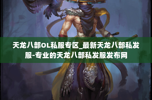 天龙八部OL私服专区_最新天龙八部私发服-专业的天龙八部私发服发布网