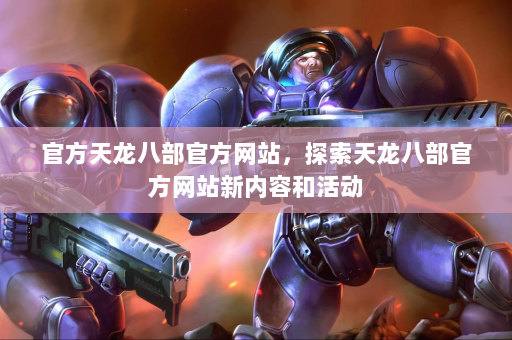 官方天龙八部官方网站，探索天龙八部官方网站新内容和活动 第3张