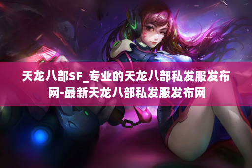 天龙八部SF_专业的天龙八部私发服发布网-最新天龙八部私发服发布网 第3张