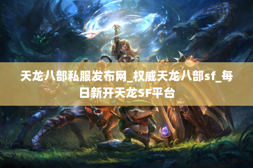 天龙八部私服发布网_权威天龙八部sf_每日新开天龙SF平台 第3张