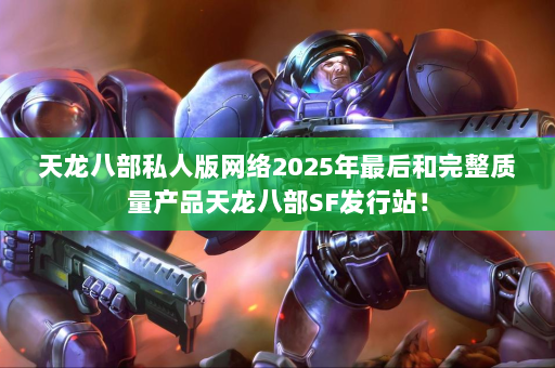 天龙八部私人版网络2025年最后和完整质量产品天龙八部SF发行站！