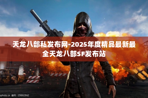天龙八部私发布网-2025年度精品最新最全天龙八部SF发布站