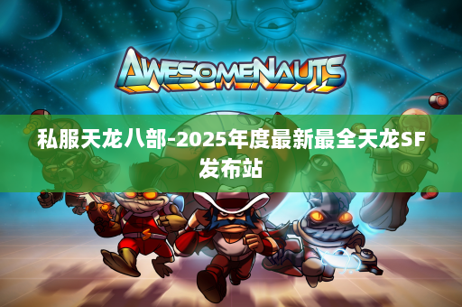 私服天龙八部-2025年度最新最全天龙SF发布站