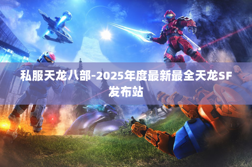 私服天龙八部-2025年度最新最全天龙SF发布站