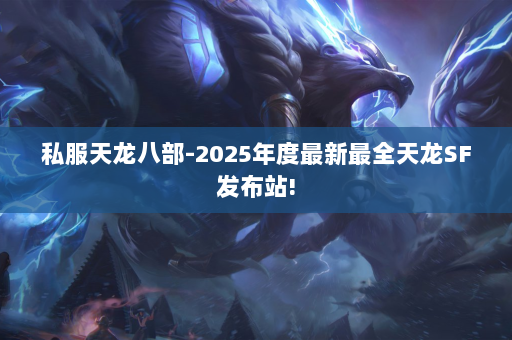 私服天龙八部-2025年度最新最全天龙SF发布站!