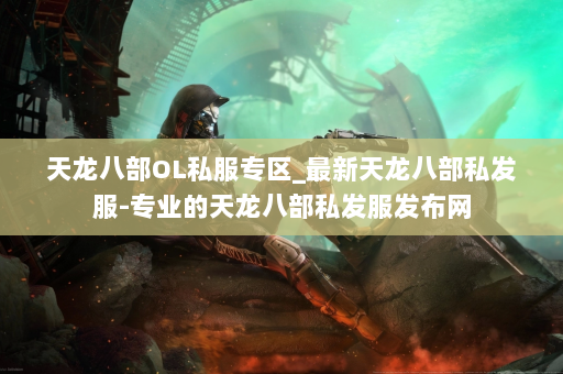 天龙八部OL私服专区_最新天龙八部私发服-专业的天龙八部私发服发布网