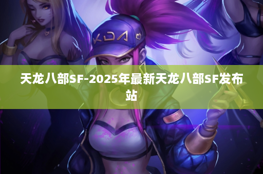 天龙八部SF-2025年最新天龙八部SF发布站