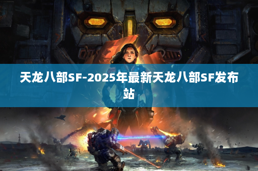 天龙八部SF-2025年最新天龙八部SF发布站