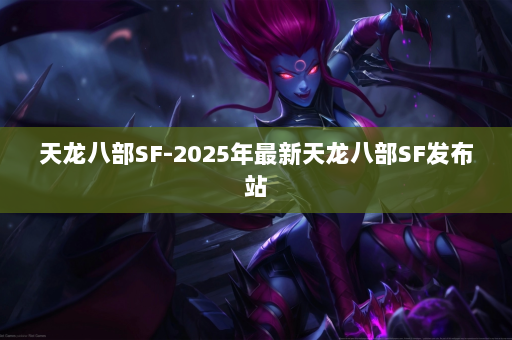 天龙八部SF-2025年最新天龙八部SF发布站