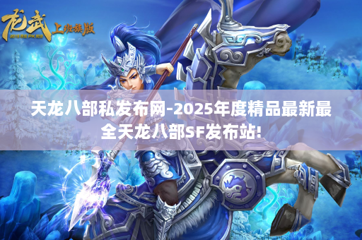 天龙八部私发布网-2025年度精品最新最全天龙八部SF发布站! 第1张