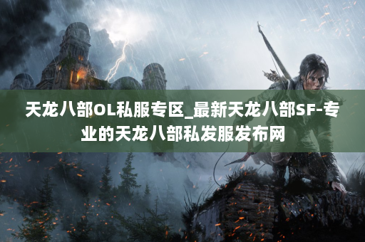 天龙八部OL私服专区_最新天龙八部SF-专业的天龙八部私发服发布网