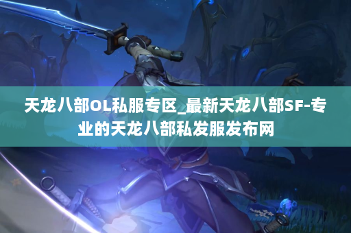 天龙八部OL私服专区_最新天龙八部SF-专业的天龙八部私发服发布网