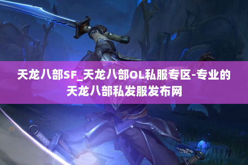 天龙八部SF_天龙八部OL私服专区-专业的天龙八部私发服发布网