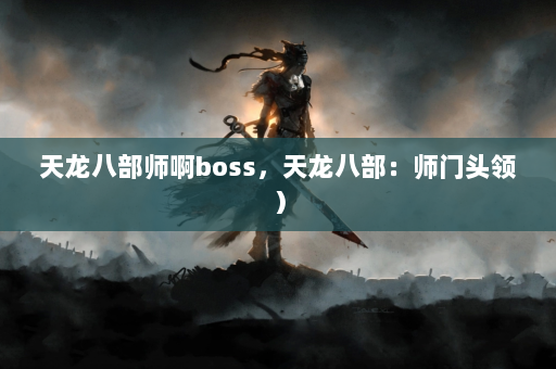 天龙八部师啊boss，天龙八部：师门头领）