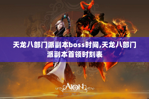 天龙八部门派副本boss时间,天龙八部门派副本首领时刻表