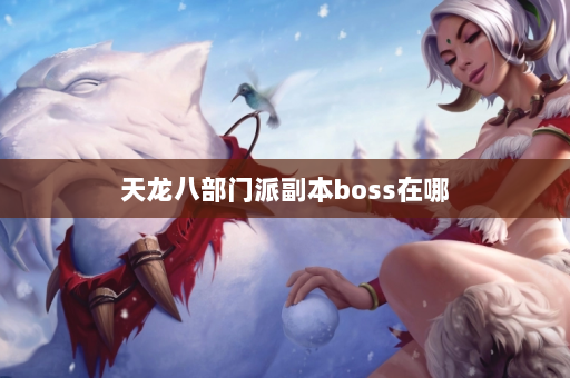 天龙八部门派副本boss在哪  第1张