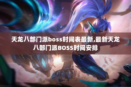 天龙八部门派boss时间表最新,最新天龙八部门派BOSS时间安排  第2张