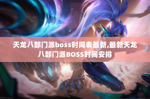 天龙八部门派boss时间表最新,最新天龙八部门派BOSS时间安排  第3张