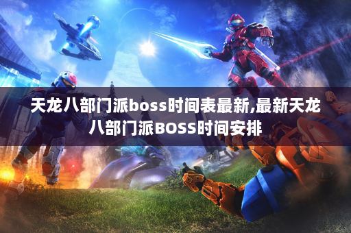 天龙八部门派boss时间表最新,最新天龙八部门派BOSS时间安排  第4张