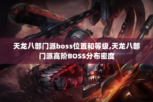 天龙八部门派boss位置和等级,天龙八部门派高阶BOSS分布密度  第2张