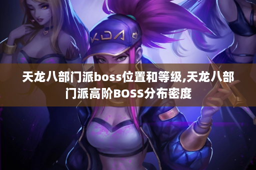 天龙八部门派boss位置和等级,天龙八部门派高阶BOSS分布密度  第4张