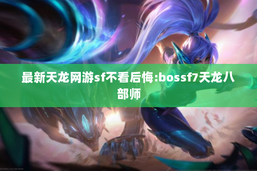 最新天龙网游sf不看后悔:bossf7天龙八部师  第3张