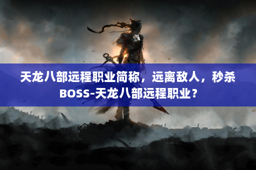 天龙八部远程职业简称，远离敌人，秒杀BOSS-天龙八部远程职业？