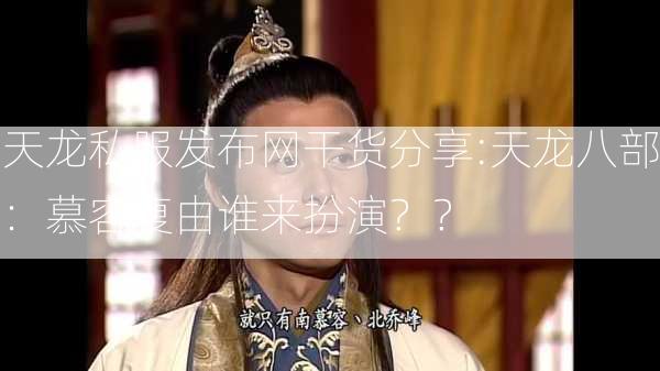 天龙私服发布网干货分享:天龙八部：慕容复由谁来扮演？？  第2张