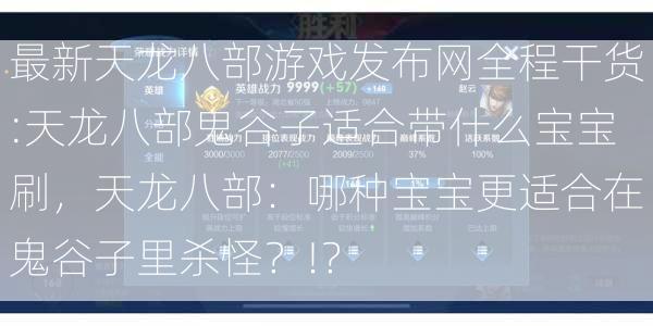 最新天龙八部游戏发布网全程干货:天龙八部鬼谷子适合带什么宝宝刷，天龙八部：哪种宝宝更适合在鬼谷子里杀怪？!？