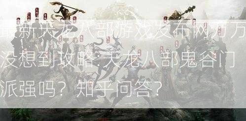 最新天龙八部游戏发布网万万没想到攻略:天龙八部鬼谷门派强吗？知乎问答？  第2张