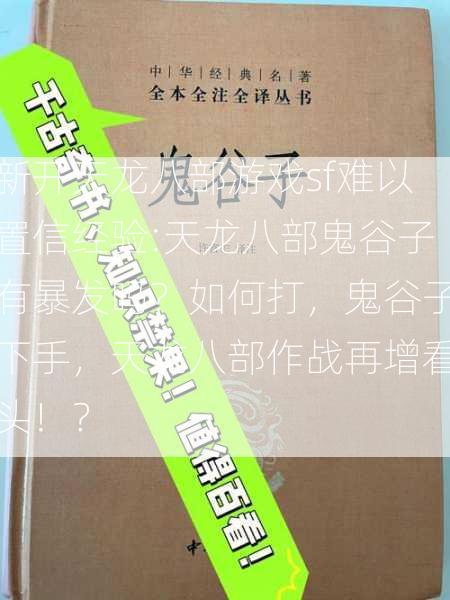 新开天龙八部游戏sf难以置信经验:天龙八部鬼谷子有暴发吗？如何打，鬼谷子下手，天龙八部作战再增看头！？