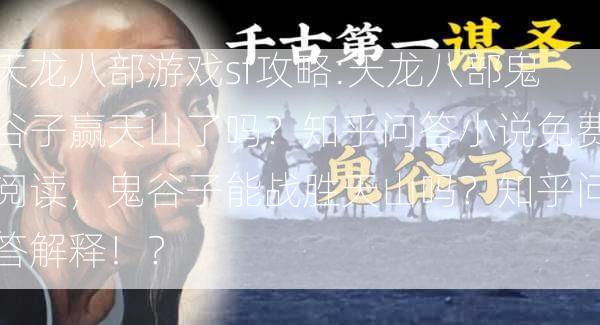 天龙八部游戏sf攻略:天龙八部鬼谷子赢天山了吗？知乎问答小说免费阅读，鬼谷子能战胜天山吗？知乎问答解释！？  第2张