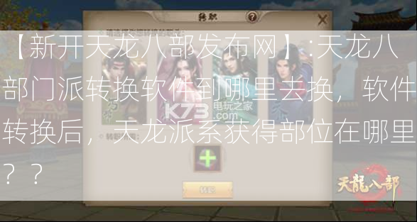 【新开天龙八部发布网】:天龙八部门派转换软件到哪里去换，软件转换后，天龙派系获得部位在哪里？？