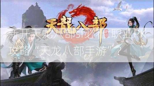 新开天龙八部sf必看:职业PK攻略“天龙八部手游”？ 第2张