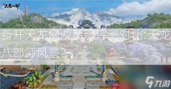 新开天龙网游私服评测对比:天龙八部师风景？  第2张