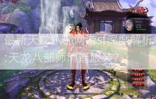 最新天龙八部网游sf深度解析:天龙八部师消遥服装？