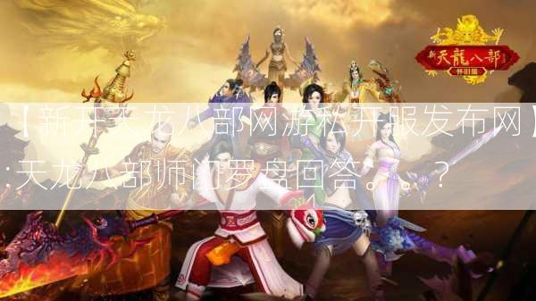 【新开天龙八部网游私开服发布网】:天龙八部师门罗盘回答。。？