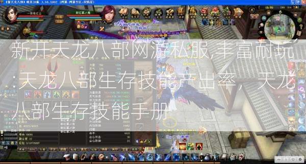 新开天龙八部网游私服,丰富耐玩:天龙八部生存技能产出率，天龙八部生存技能手册 