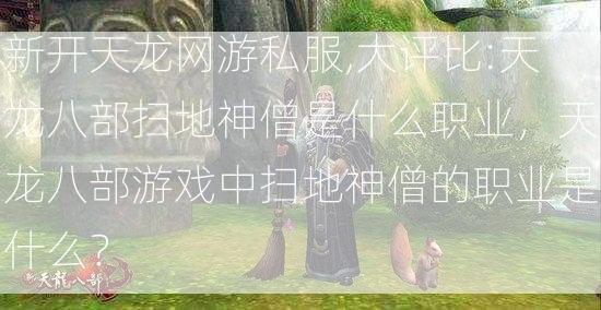 新开天龙网游私服,大评比:天龙八部扫地神僧是什么职业，天龙八部游戏中扫地神僧的职业是什么？  第2张